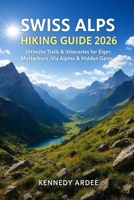 SWISS ALPS HIKING GUIDE 2026: Ultimate Trails & Itineraries for Eiger, Matterhorn, Via Alpina & Hidden Gems (Looming Horizons 2025) B0G6VTNXJP Book Cover