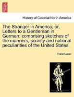 The Stranger in America; or, Letters to a Gentleman in German: comprising sketches of the manners, society and national peculiarities of the United States. Vol. I. 1241502676 Book Cover