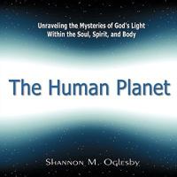 The Human Planet: Unraveling the Mysteries of God's Light Within the Soul, Spirit, and Body 1449016995 Book Cover