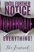 Until Further Notice Celebrate Everything: The Journal 1976580455 Book Cover