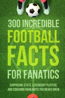 300 Incredible Football Facts for Fanatics: Surprising Stats, Legendary Players, and Coaching Highlights You Never Knew B0DRSGV3D3 Book Cover