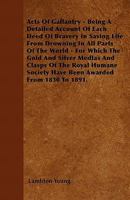 Acts Of Gallantry Being A Detailed Account Of Each Deed Of Bravery In Saving Life From Drowning In All Parts Of The World For Which The Gold And Silver Medlas And Clasps Of The Royal Humane Society Ha 1446043606 Book Cover