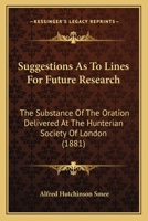 Suggestions as to Lines for Future Research, the Substance of the Oration Delivered at the Hunterian Society of London 1164827634 Book Cover