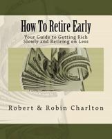 How to Retire Early: Your Guide to Getting Rich Slowly and Retiring on Less 1482653729 Book Cover