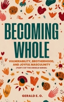 Becoming Whole : Vulnerability, Brotherhood, and Joyful Masculinity (part 3 of the Unheld Series) 1957141433 Book Cover