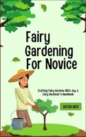 Fairy Gardening For Novice: Crafting Fairy Gardens With Joy: A Fairy Gardener's Handbook B0CRP2MQSD Book Cover