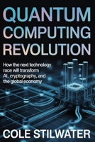Quantum Computing Revolution: How the Next Technology Race Will Transform AI, Cryptography, and the Global Economy B0GXNSVNPK Book Cover