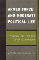 Armed Force and Moderate Political Life: Essays on Politics and Defense, 1983-2008 0761843973 Book Cover
