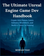 The Ultimate Unreal Engine Game Dev Handbook: Create AAA Games, Learn Industry Workflows, and Build a Career in Gaming (Pixel to Polygon Chronicles: ... 2D & 3D Graphics for Modern Game Development) B0FD8DNSZT Book Cover