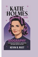 KATIE HOLMES KIDS BIOGRAPHY: From Kansas City to Hollywood - How Hard Work and Passion Took Her to the Stars B0DS2J9Y6P Book Cover