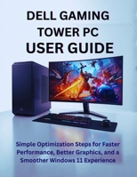 DELL GAMING TOWER PC USER GUIDE: Simple Optimization Steps for Faster Performance, Better Graphics, and a Smoother Windows 11 Experience B0GN2YYJFP Book Cover