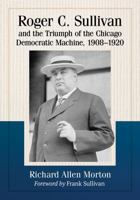 Roger C. Sullivan and the Triumph of the Chicago Democratic Machine, 1908-1920 1476675015 Book Cover