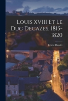 Louis XVIII Et Le Duc Decazes, 1815-1820 1017414408 Book Cover