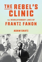 The Rebel's Clinic: The Revolutionary Life of Frantz Fanon 0374176426 Book Cover