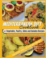 Mediterranean Diet Cookbook: 40+ Vegetable, Poulty, Sides and Salads Recipes To Stay Healthy and Reach Your Ideal Weight. Your Decisive Choice for Eating and Living Well 1801205388 Book Cover