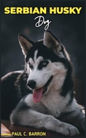 SERBIAN HUSKY DOG: Your Definitive Guide to Raising and Training this Unique Breed. B0C9S3JGFD Book Cover