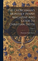 The Churchman's Monthly Penny Magazine And Guide To Christian Truth; Volume 1 1021543969 Book Cover