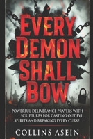 Every Demon Shall Bow: Powerful Deliverance Prayers with Scriptures for Casting Out Evil Spirits, Breaking Curses, and Spiritual Warfare B0GH7GFLDW Book Cover
