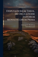 Disputationum Theol. De Obligatione Votorum Monasticorum Prima... 1278764984 Book Cover