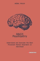 Erwachsenenpsychiatrie: Verstehen Und Überwinden Sie Die Häufigsten Psychischen Störungen Im Erwachsenenalter (Der menschliche Geist: Ein umfassender ... im Laufe des Lebens) (German Edition) B0CWYR3N1K Book Cover