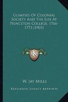Glimpses of Colonial Society and the Life at Princeton College, 1766-1773 0548672164 Book Cover