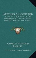 Getting a Good Job: A Practical Solution of the Problem of Fitting the Right Man to the Right Place (Classic Reprint) 1436858550 Book Cover