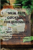 Meal Prep Cookbook For Beginners: Simple, easy, quick and delicious daily recipes to prepare your favorite restaurant dishes at home 1801759766 Book Cover