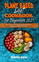 Plant Based Diet Cookbook for Beginners 2021: Easy, Low Cost And Fast Plant Based Diet Recipes To Weight Loss And Burn Fat Forever 1914354915 Book Cover