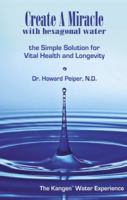 Create A Miracle with Hexagonal Water: The Simple Solution for Vital Health and Longevity 1884820913 Book Cover