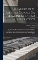 Il Ballarino Di M. Fabritio Caroso Da Sermoneta, Diuiso in Due Trattati: Nel Primo De' Quali Si Dimostra La Diuersità De I Nomi, Che Si Danno À Gli At 1016593120 Book Cover