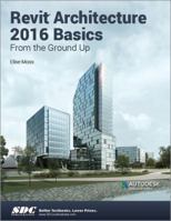 Revit Architecture 2016 Basics: From the Ground Up 1585039829 Book Cover