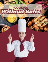 Cooking Without Rules: Forget Recipes. Break the Rules. Discover Flavors. Create Your Magic. B0FR4HML74 Book Cover