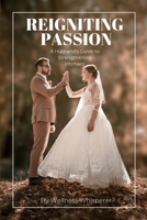 Reigniting Passion: A Husband's Guide to Strengthening Intimacy, How to Save a Sexless Marriage! B0CRJYJC3J Book Cover