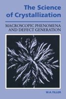 The Science of Crystallization: Macroscopic Phenomena and Defect Generation 0521388287 Book Cover