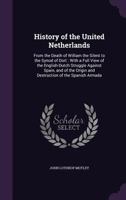 History Of The United Netherlands From The Death Of William The Silent To The Synod Of Dort, With A Full View Of The English-dutch Struggle Against ... Origin And Destruction Of The Spanish Armada 1241538468 Book Cover