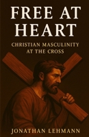 Free At Heart: Christian Masculinity at the Cross B0FT6W4RJL Book Cover