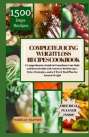 Complete Juicing Weight Loss Recipes Cookbook: A Comprehensive Guide to Transform Your Body and Boost Health with Nutrient-Rich Recipes, Detox Strateg B0CRZ35VNR Book Cover