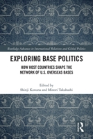 Exploring Base Politics: How Host Countries Shape the Network of U.S. Overseas Bases (Routledge Advances in International Relations and Global Politics) 0367637219 Book Cover