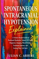 Spontaneous Intracranial Hypotension Explained: A Science-Backed Guide to Positional Headaches, Spinal CSF Leaks, Diagnosis, Imaging, Blood Patches, ... Life Back (Explained health-guide series) B0HHR6G4CF Book Cover