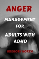 ANGER MANAGEMENT FOR ADULTS WITH ADHD: A Comprehensive Approach to Master Your Emotions, Respond Wisely and Discipline yourself from anger B0CT5NFJLQ Book Cover