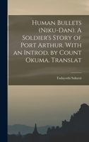 Human Bullets (Niku-dan). A Soldier's Story of Port Arthur. With an Introd. by Count Okuma. Translat 1016677022 Book Cover