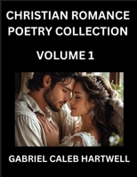 Christian Romance Poetry Collection (Part 1)- Love's Divine Hymn, the Beloved's Song, Verses of Faith and Passion, Anthology of Eternal Embrace and Sacred Whispers, Poems of Love and Devotion B0FJ5BDQH9 Book Cover