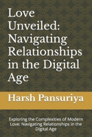 Love Unveiled: Navigating Relationships in the Digital Age: Exploring the Complexities of Modern Love: Navigating Relationships in the Digital Age B0CN4XCF5Y Book Cover