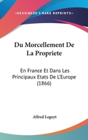 Du Morcellement De La Propriete: En France Et Dans Les Principaux Etats De L'Europe (1866) 1272171949 Book Cover