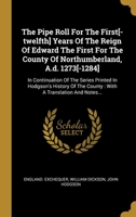 The Pipe Roll For The First[-twelfth] Years Of The Reign Of Edward The First For The County Of Northumberland, A.d. 1273[-1284]: In Continuation Of The Series Printed In Hodgson's History Of The Count 1012231410 Book Cover