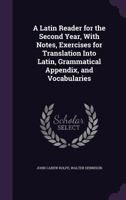 A Latin Reader for the Second Year: With Notes, Exercises for Translation Into Latin, Grammatical Appendix, and Vocabularies (Classic Reprint) 1341476588 Book Cover