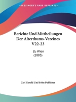 Berichte Und Mittheilungen Der Alterthums-Vereines V22-23: Zu Wien (1883) 1160807205 Book Cover