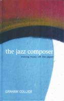 The Jazz Composer: Moving Music Off the Paper 0955788803 Book Cover
