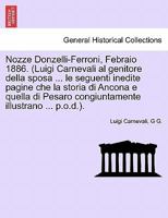 Nozze Donzelli-Ferroni, Febraio 1886. (Luigi Carnevali al genitore della sposa ... le seguenti inedite pagine che la storia di Ancona e quella di ... illustrano ... p.o.d.). 1241344949 Book Cover