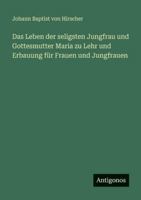 Das Leben der seligsten Jungfrau und Gottesmutter Maria zu Lehr und Erbauung für Frauen und Jungfrauen 3563665591 Book Cover
